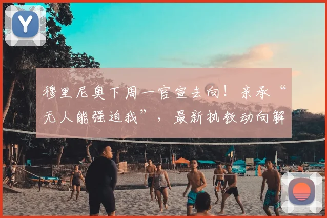 穆里尼奥下周一官宣去向！亲承“无人能强迫我”，最新执教动向解析