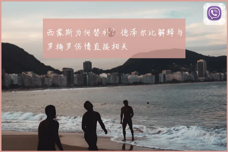 西蒙斯为何替补？德泽尔比解释与罗梅罗伤情直接相关