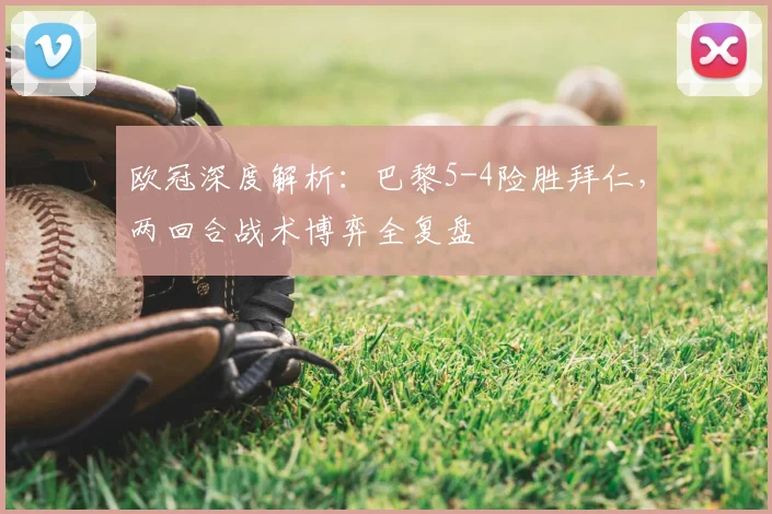 欧冠深度解析：巴黎5-4险胜拜仁，两回合战术博弈全复盘