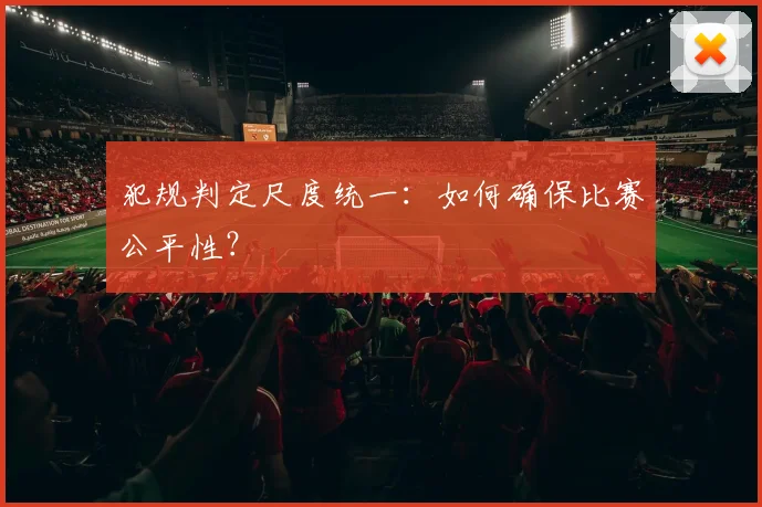 犯规判定尺度统一:如何确保比赛公平性?