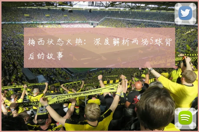 梅西状态火热：深度解析两场5球背后的故事