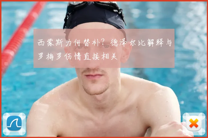 西蒙斯为何替补？德泽尔比解释与罗梅罗伤情直接相关